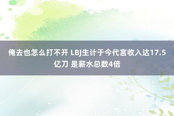 俺去也怎么打不开 LBJ生计于今代言收入达17.5亿刀 是薪水总数4倍