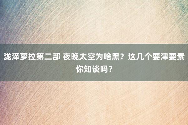 泷泽萝拉第二部 夜晚太空为啥黑？这几个要津要素你知谈吗？