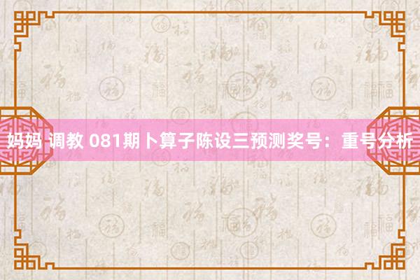 妈妈 调教 081期卜算子陈设三预测奖号：重号分析