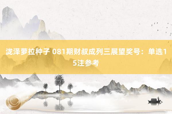 泷泽萝拉种子 081期财叔成列三展望奖号：单选15注参考